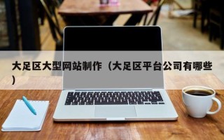 张家界大足区大型网站制作（大足区平台公司有哪些）