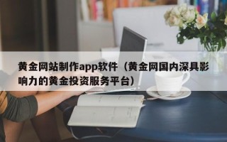 张家界黄金网站制作app软件（黄金网国内深具影响力的黄金投资服务平台）