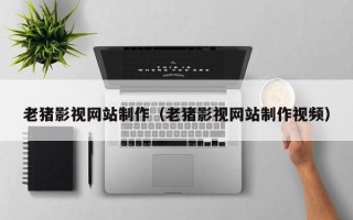 张家界老猪影视网站制作（老猪影视网站制作视频）