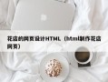 张家界花店的网页设计HTML（html制作花店网页）