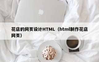 张家界花店的网页设计HTML（html制作花店网页）