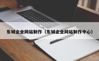 张家界东城企业网站制作（东城企业网站制作中心）