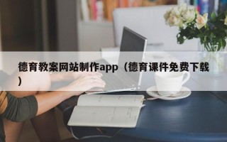 张家界德育教案网站制作app（德育课件免费下载）