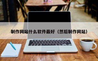 张家界制作网站什么软件最好（然后制作网站）