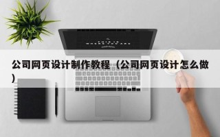 张家界公司网页设计制作教程（公司网页设计怎么做）