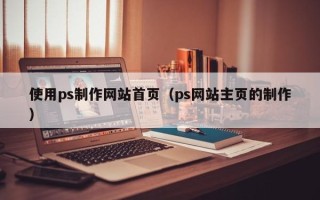 张家界使用ps制作网站首页（ps网站主页的制作）
