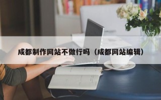 张家界成都制作网站不做行吗（成都网站编辑）